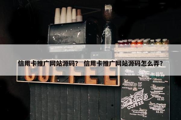 信用卡推广网站源码？ 信用卡推广网站源码怎么弄？