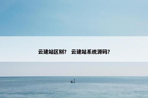 云建站区别？ 云建站系统源码？