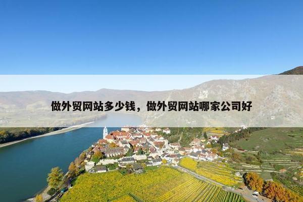 做外贸网站多少钱，做外贸网站哪家公司好