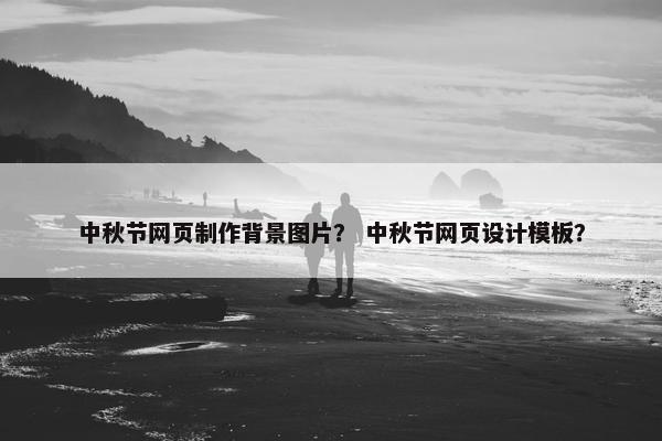 中秋节网页制作背景图片？ 中秋节网页设计模板？