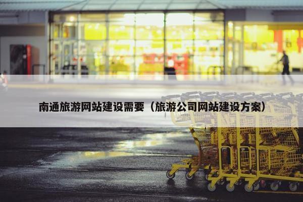 南通旅游网站建设需要（旅游公司网站建设方案）