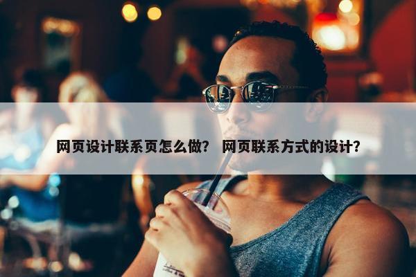 网页设计联系页怎么做？ 网页联系方式的设计？