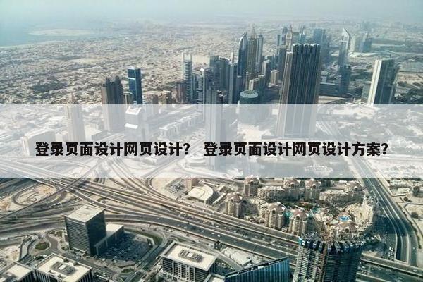登录页面设计网页设计？ 登录页面设计网页设计方案？