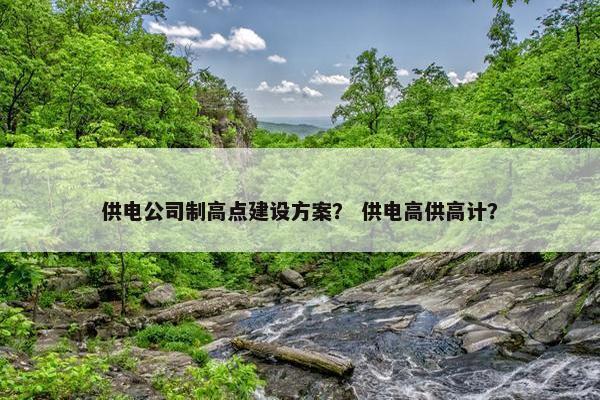供电公司制高点建设方案？ 供电高供高计？