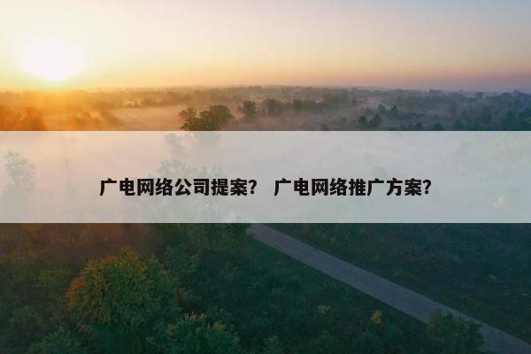 广电网络公司提案？ 广电网络推广方案？