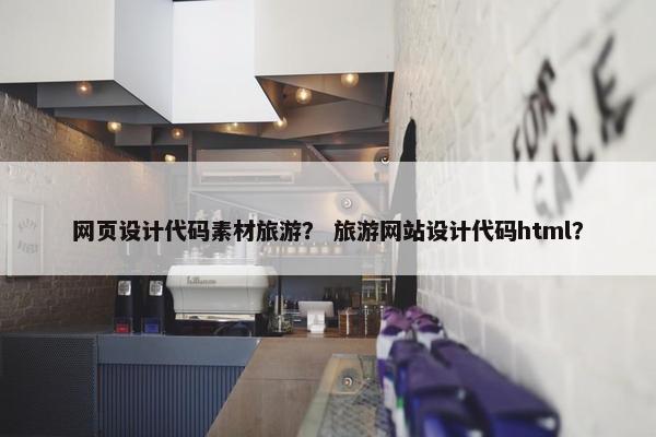 网页设计代码素材旅游？ 旅游网站设计代码html？