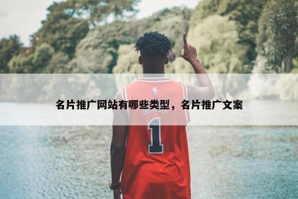 名片推广网站有哪些类型，名片推广文案