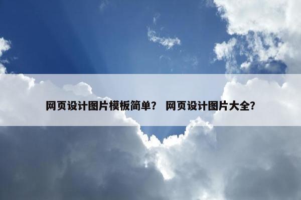 网页设计图片模板简单？ 网页设计图片大全？