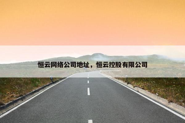 恒云网络公司地址，恒云控股有限公司