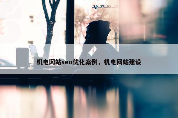 机电网站seo优化案例，机电网站建设