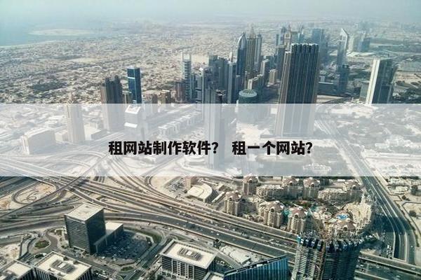 租网站制作软件？ 租一个网站？