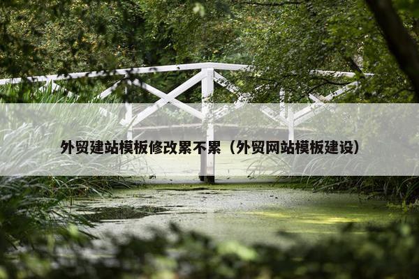 外贸建站模板修改累不累（外贸网站模板建设）