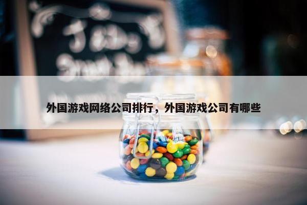 外国游戏网络公司排行，外国游戏公司有哪些