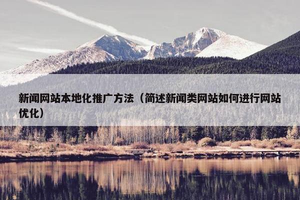 新闻网站本地化推广方法（简述新闻类网站如何进行网站优化）