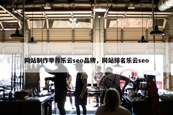 网站制作举荐乐云seo品牌，网站排名乐云seo