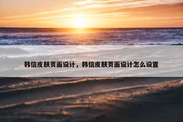 韩信皮肤页面设计，韩信皮肤页面设计怎么设置
