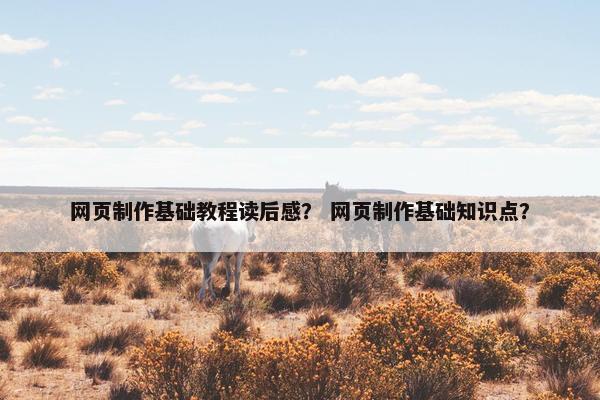 网页制作基础教程读后感？ 网页制作基础知识点？