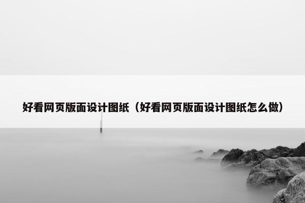 好看网页版面设计图纸（好看网页版面设计图纸怎么做）
