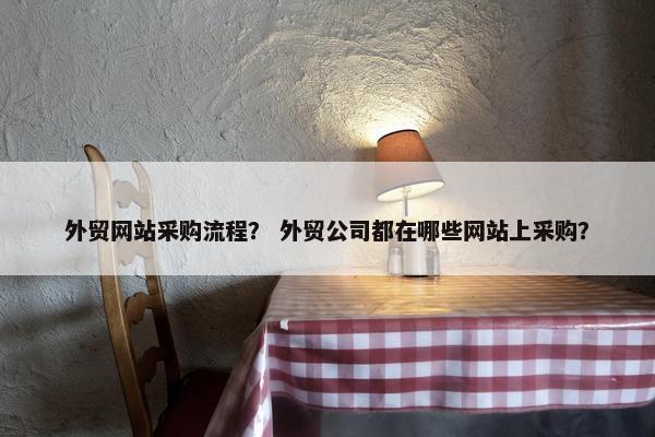 外贸网站采购流程？ 外贸公司都在哪些网站上采购？