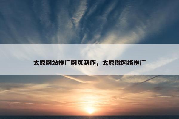 太原网站推广网页制作，太原做网络推广