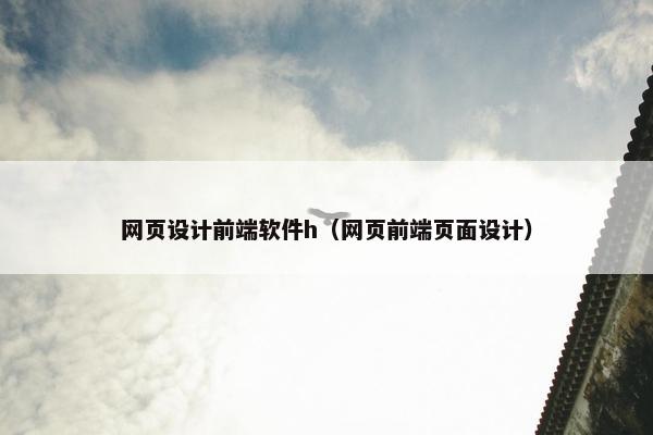 网页设计前端软件h（网页前端页面设计）
