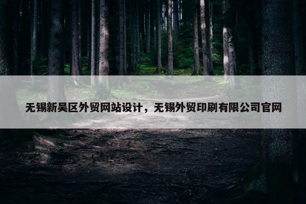 无锡新吴区外贸网站设计，无锡外贸印刷有限公司官网