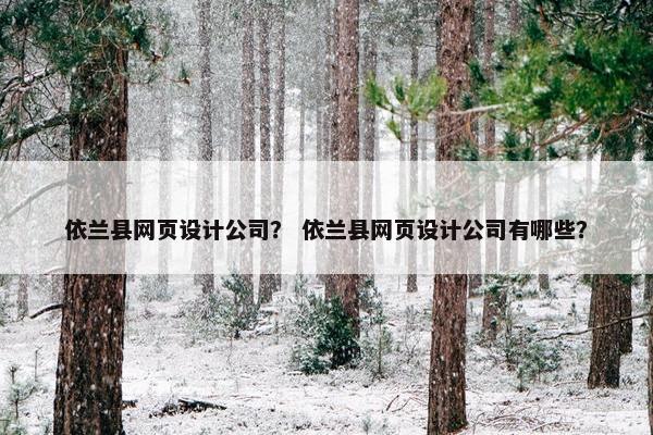 依兰县网页设计公司？ 依兰县网页设计公司有哪些？