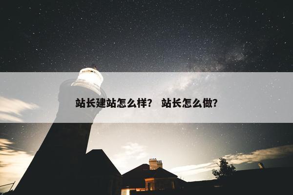 站长建站怎么样？ 站长怎么做？