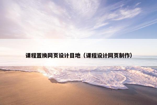 课程置换网页设计目地（课程设计网页制作）