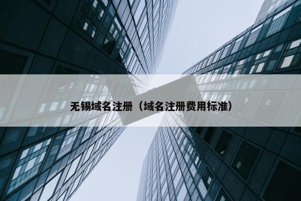 无锡域名注册（域名注册费用标准）