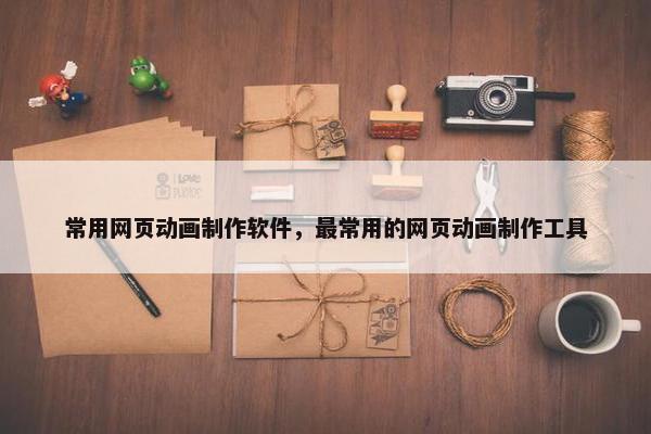 常用网页动画制作软件，最常用的网页动画制作工具