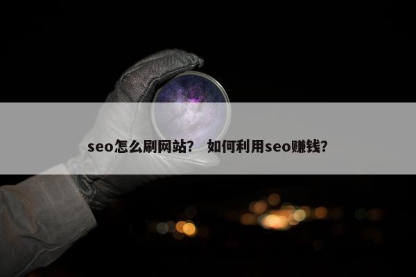 seo怎么刷网站？ 如何利用seo赚钱？