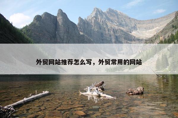外贸网站推荐怎么写，外贸常用的网站