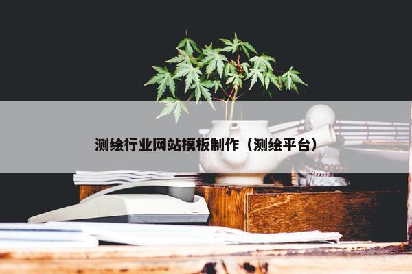 测绘行业网站模板制作（测绘平台）