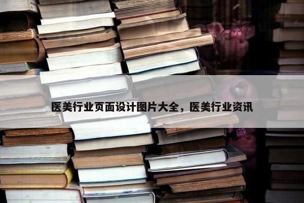 医美行业页面设计图片大全，医美行业资讯