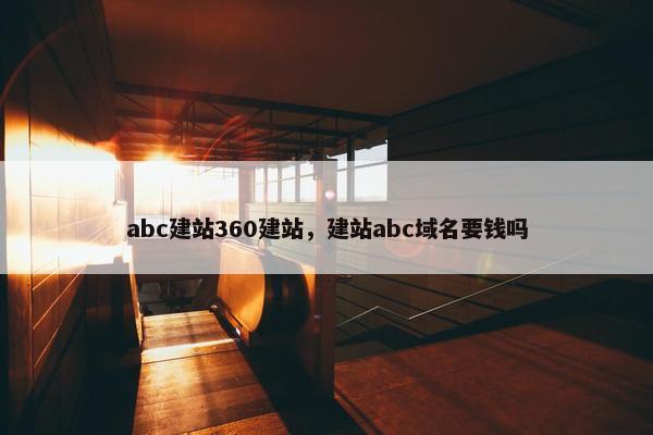 abc建站360建站，建站abc域名要钱吗
