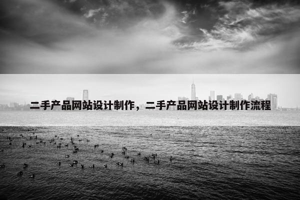 二手产品网站设计制作，二手产品网站设计制作流程