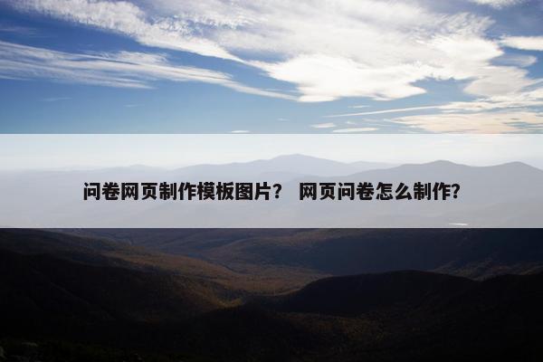 问卷网页制作模板图片？ 网页问卷怎么制作？