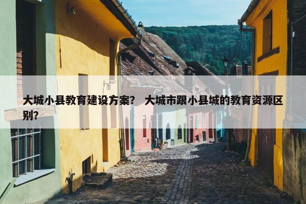 大城小县教育建设方案？ 大城市跟小县城的教育资源区别？