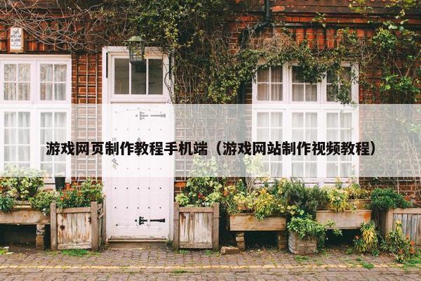 游戏网页制作教程手机端（游戏网站制作视频教程）