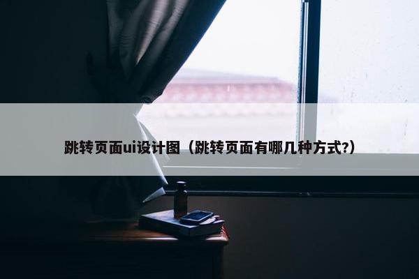 跳转页面ui设计图（跳转页面有哪几种方式?）