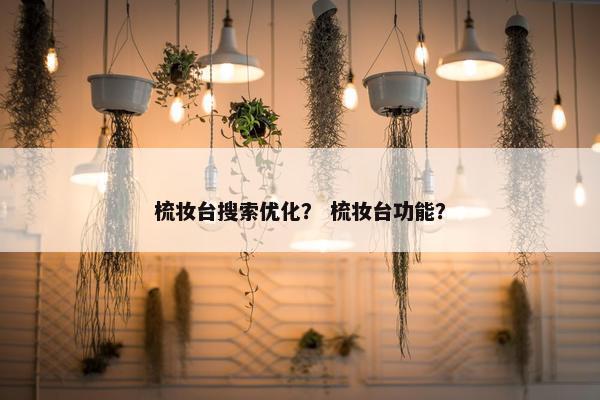 梳妆台搜索优化？ 梳妆台功能？