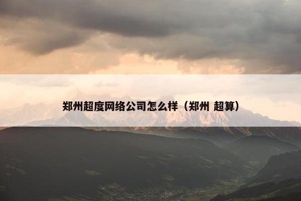 郑州超度网络公司怎么样（郑州 超算）