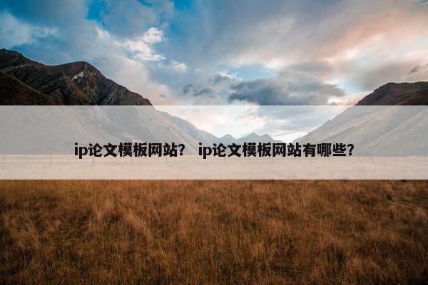 ip论文模板网站？ ip论文模板网站有哪些？