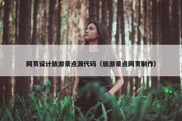 网页设计旅游景点源代码（旅游景点网页制作）