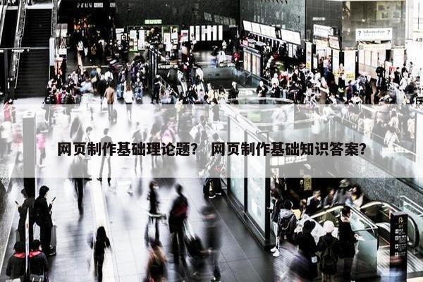 网页制作基础理论题？ 网页制作基础知识答案？