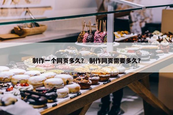制作一个网页多久？ 制作网页需要多久？