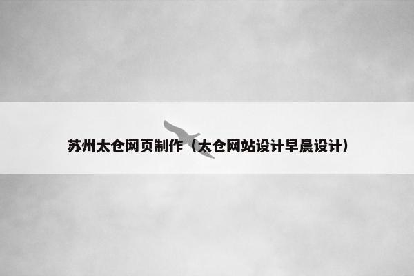 苏州太仓网页制作（太仓网站设计早晨设计）