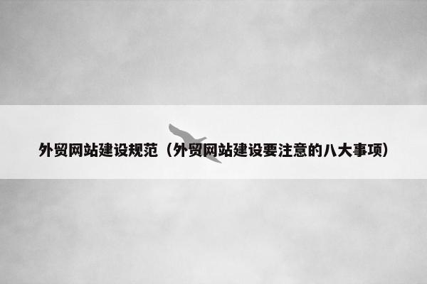 外贸网站建设规范（外贸网站建设要注意的八大事项）