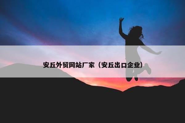 安丘外贸网站厂家（安丘出口企业）